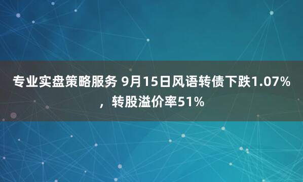 专业实盘策略服务 9月15日风语转债下跌1.07%，转股溢价率51%
