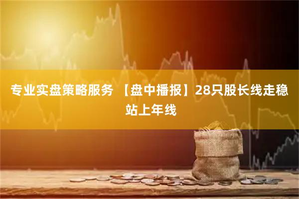 专业实盘策略服务 【盘中播报】28只股长线走稳 站上年线