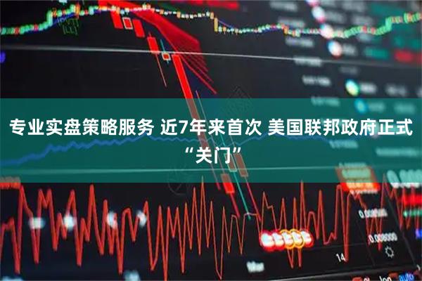 专业实盘策略服务 近7年来首次 美国联邦政府正式“关门”