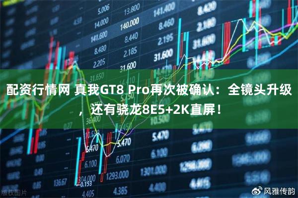配资行情网 真我GT8 Pro再次被确认：全镜头升级，还有骁龙8E5+2K直屏！