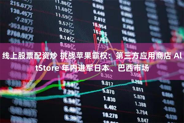 线上股票配资炒 挑战苹果霸权：第三方应用商店 AltStore 年内进军日本、巴西市场
