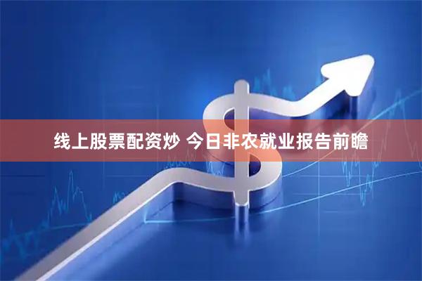 线上股票配资炒 今日非农就业报告前瞻