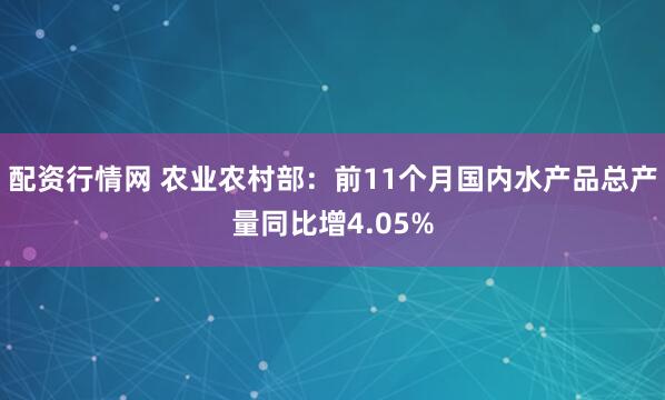 配资行情网 农业农村部：前11个月国内水产品总产量同比增4.05%