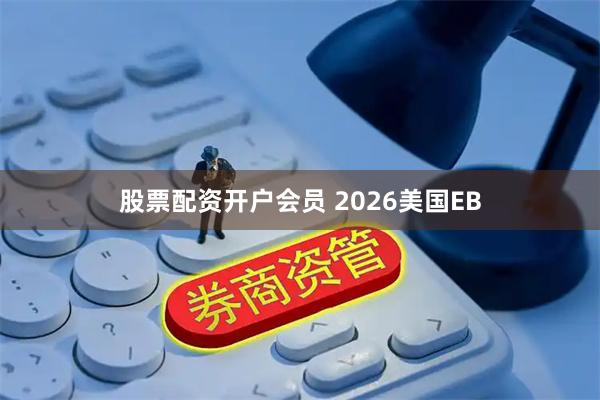 股票配资开户会员 2026美国EB