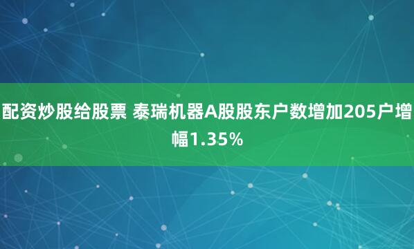 配资炒股给股票 泰瑞机器A股股东户数增加205户增幅1.35%