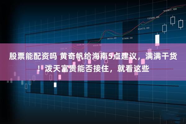 股票能配资吗 黄奇帆给海南5点建议，满满干货！泼天富贵能否接住，就看这些
