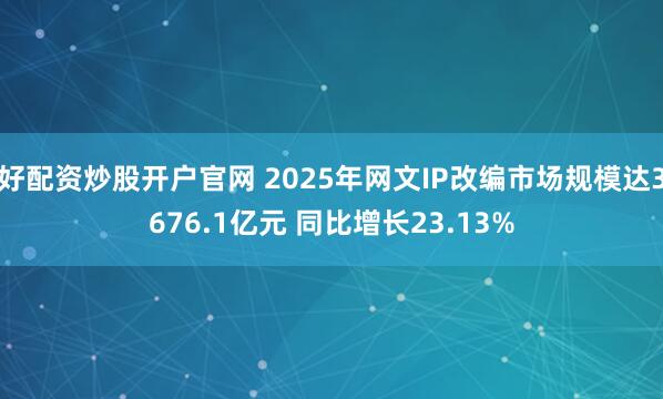 好配资炒股开户官网 2025年网文IP改编市场规模达3676.1亿元 同比增长23.13%