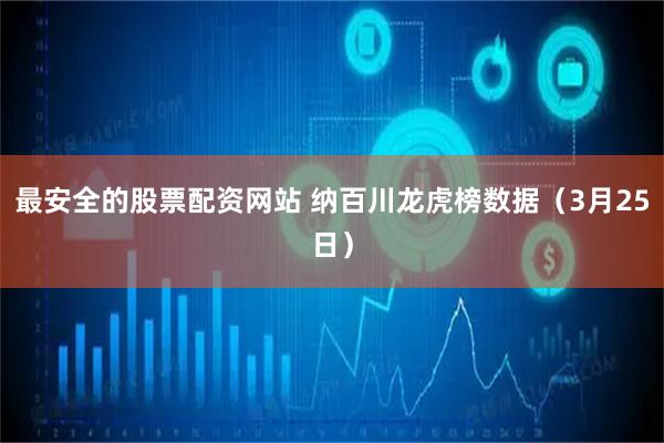 最安全的股票配资网站 纳百川龙虎榜数据（3月25日）