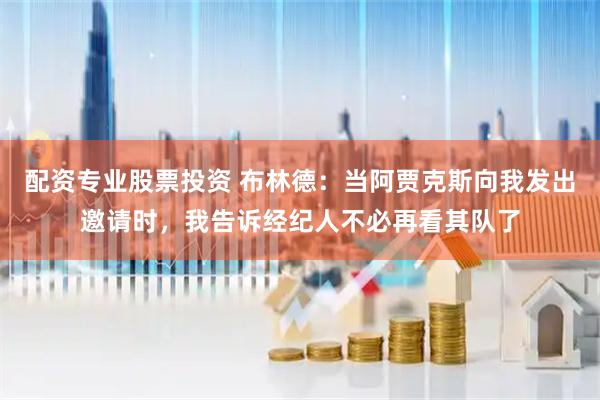 配资专业股票投资 布林德:当阿贾克斯向我发出邀请时,我告诉经纪人不必再看其队了